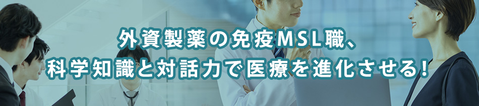 【特集】医師と連携し医療を支える、免疫分野MSL！